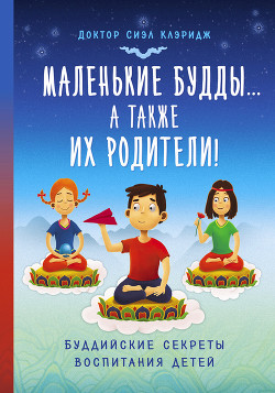 Читать онлайн книгу Маленькие Будды…а также их родители! Буддийские секреты воспитания детей автор Клэридж Сиэл Книга Маленькие Будды…а также их родители! Буддийские секреты воспитания детей